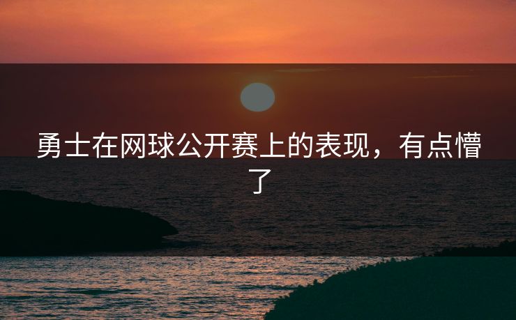 勇士在网球公开赛上的表现，有点懵了