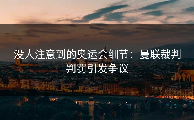 没人注意到的奥运会细节：曼联裁判判罚引发争议