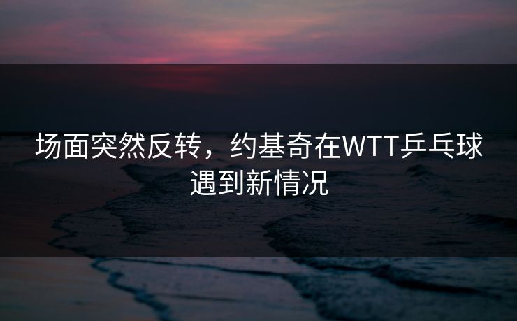 场面突然反转，约基奇在WTT乒乓球遇到新情况