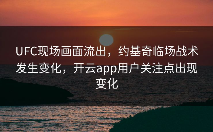 UFC现场画面流出，约基奇临场战术发生变化，开云app用户关注点出现变化